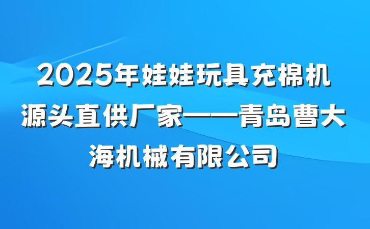 2025年娃娃玩具充棉机源头直供厂家——青岛曹大海机械有限公司