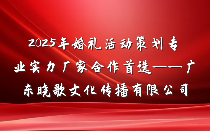 2025年婚礼活动策划专业实力厂家合作首选——广东晓歌文化传播有限公司