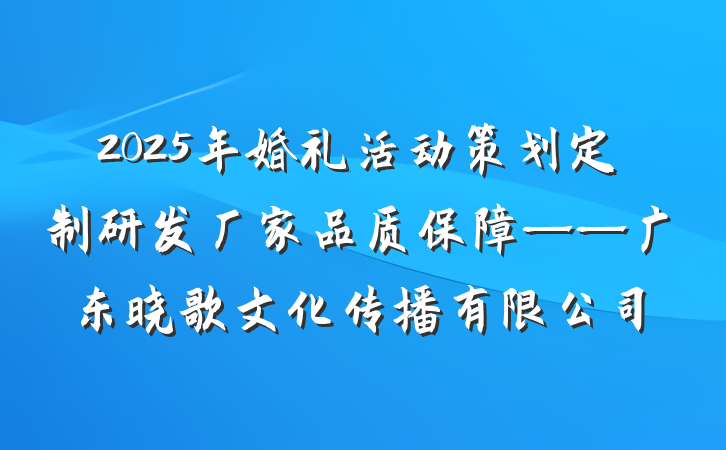 2025年婚礼活动策划定制研发厂家品质保障——广东晓歌文化传播有限公司