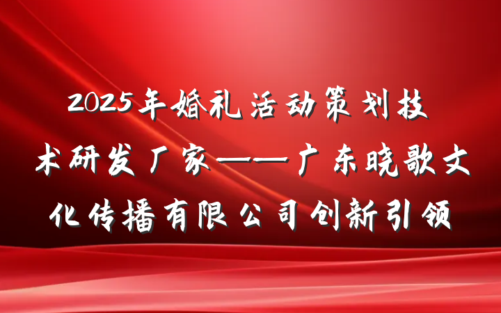 2025年婚礼活动策划技术研发厂家——广东晓歌文化传播有限公司创新引领