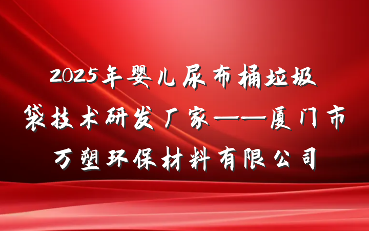 2025年婴儿尿布桶垃圾袋技术研发厂家——厦门市万塑环保材料有限公司
