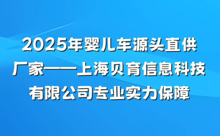 2025年婴儿车源头直供厂家——上海贝育信息科技有限公司专业实力保障