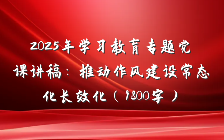 2025年学习教育专题党课讲稿：推动作风建设常态化长效化（9800字）