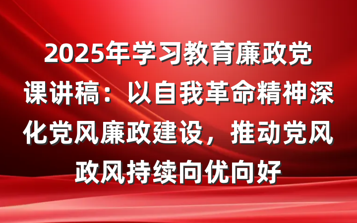 2025年学习教育廉政党课讲稿：以自我革命精神深化党风廉政建设，推动党风政风持续向优向好