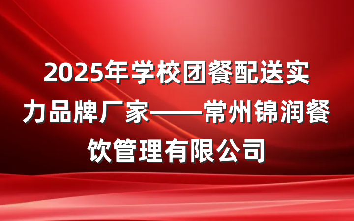 2025年学校团餐配送实力品牌厂家——常州锦润餐饮管理有限公司