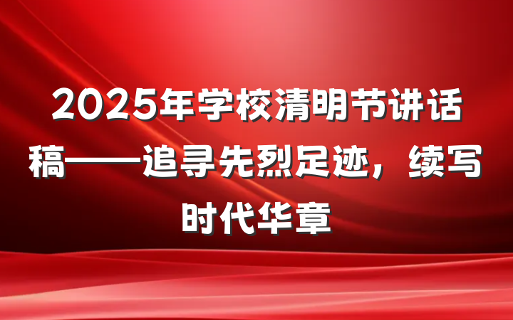 2025年学校清明节讲话稿——追寻先烈足迹，续写时代华章