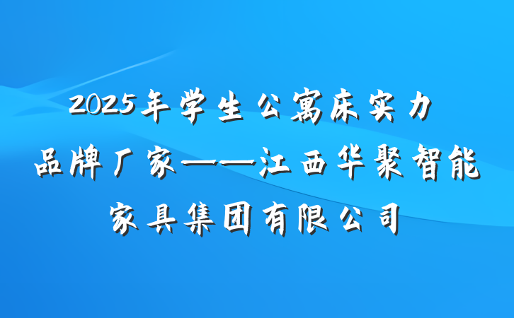 2025年学生公寓床实力品牌厂家——江西华聚智能家具集团有限公司