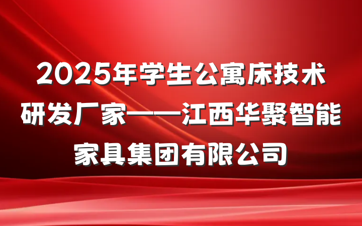 2025年学生公寓床技术研发厂家——江西华聚智能家具集团有限公司