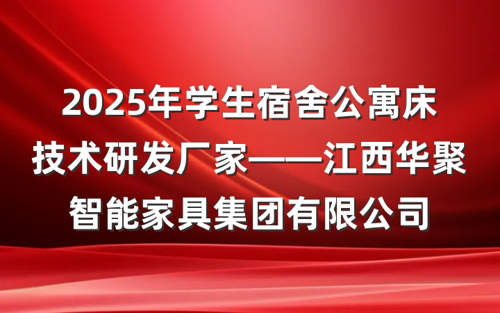 2025年学生宿舍公寓床技术研发厂家——江西华聚智能家具集团有限公司
