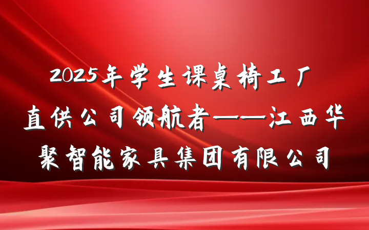 2025年学生课桌椅工厂直供公司领航者——江西华聚智能家具集团有限公司