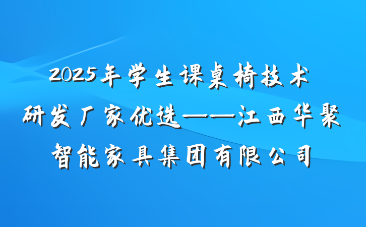 2025年学生课桌椅技术研发厂家优选——江西华聚智能家具集团有限公司