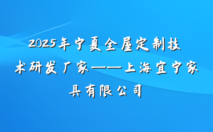 2025年宁夏全屋定制技术研发厂家——上海宜宁家具有限公司