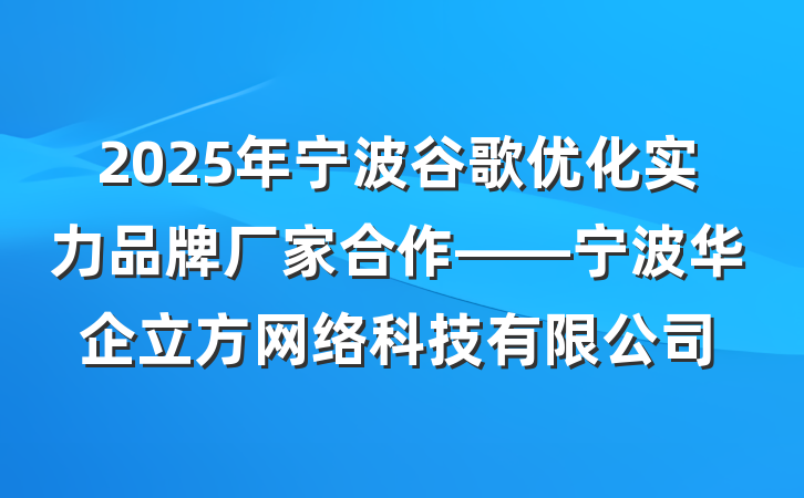 2025年宁波谷歌优化实力品牌厂家合作——宁波华企立方网络科技有限公司
