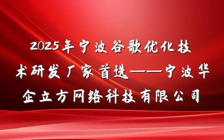 2025年宁波谷歌优化技术研发厂家首选——宁波华企立方网络科技有限公司