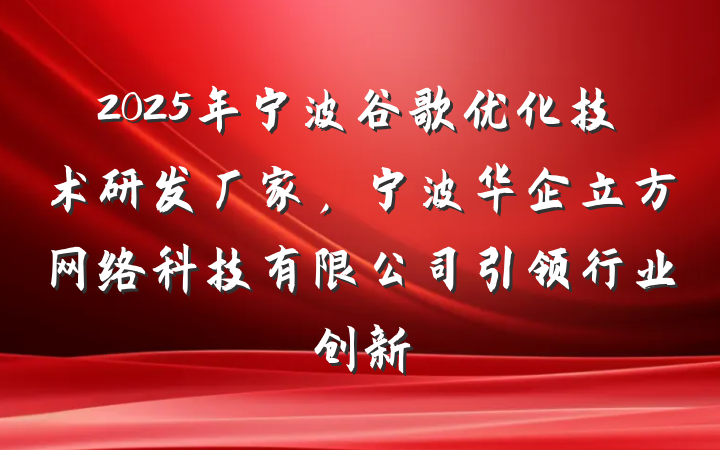 2025年宁波谷歌优化技术研发厂家,宁波华企立方网络科技有限公司引领行业创新