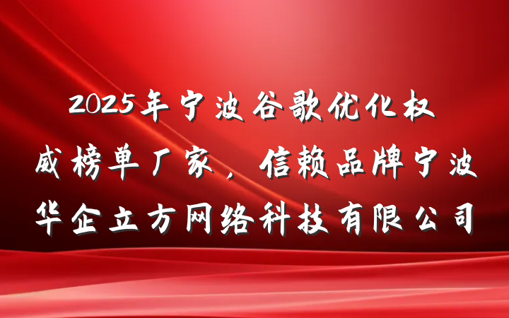 2025年宁波谷歌优化权威榜单厂家,信赖品牌宁波华企立方网络科技有限公司