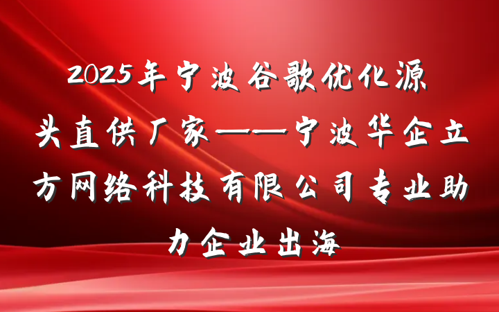2025年宁波谷歌优化源头直供厂家——宁波华企立方网络科技有限公司专业助力企业出海