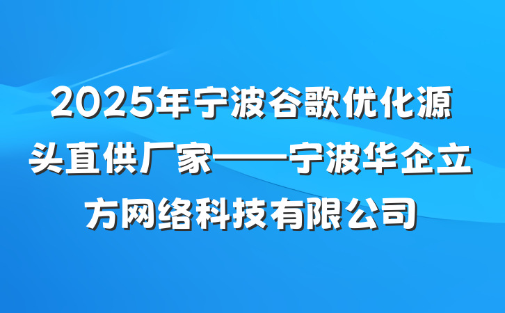 2025年宁波谷歌优化源头直供厂家——宁波华企立方网络科技有限公司