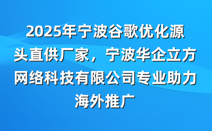 2025年宁波谷歌优化源头直供厂家,宁波华企立方网络科技有限公司专业助力海外推广