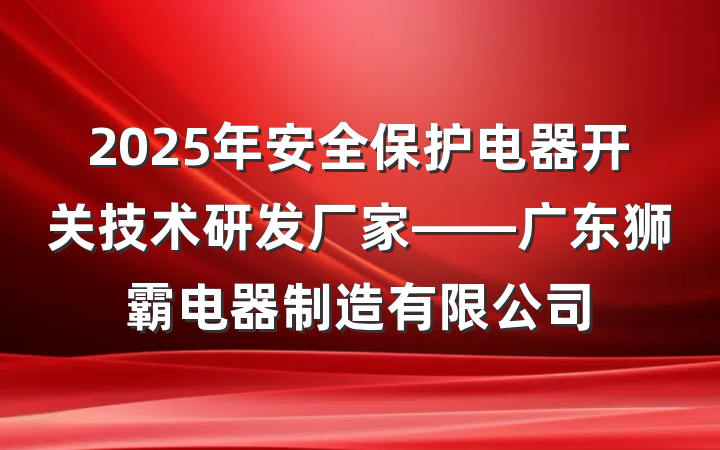 2025年安全保护电器开关技术研发厂家——广东狮霸电器制造有限公司