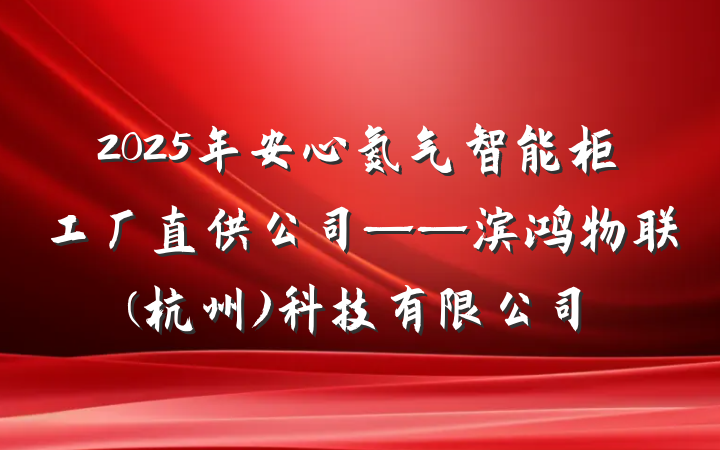 2025年安心氮气智能柜工厂直供公司——滨鸿物联(杭州)科技有限公司