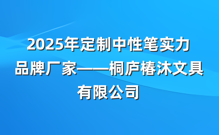 2025年定制中性笔实力品牌厂家——桐庐椿沐文具有限公司