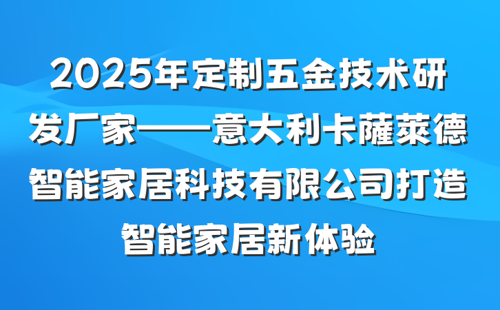 2025年定制五金技术研发厂家——意大利卡薩萊德智能家居科技有限公司打造智能家居新体验