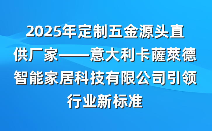 2025年定制五金源头直供厂家——意大利卡薩萊德智能家居科技有限公司引领行业新标准