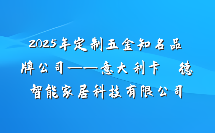 2025年定制五金知名品牌公司——意大利卡薩萊德智能家居科技有限公司