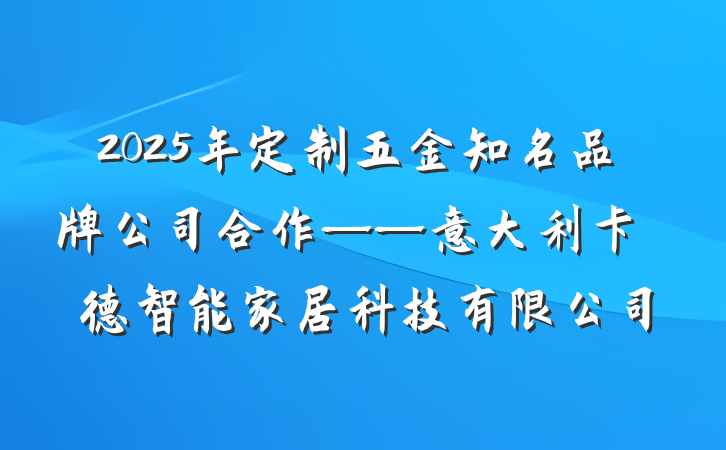 2025年定制五金知名品牌公司合作——意大利卡薩萊德智能家居科技有限公司