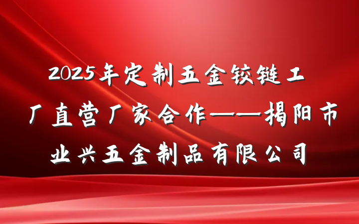 2025年定制五金铰链工厂直营厂家合作——揭阳市业兴五金制品有限公司