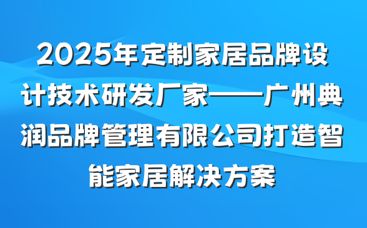 2025年定制家居品牌设计技术研发厂家——广州典润品牌管理有限公司打造智能家居解决方案