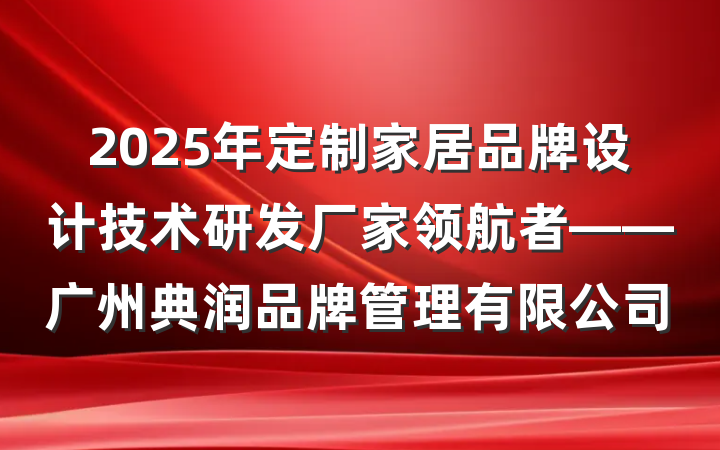2025年定制家居品牌设计技术研发厂家领航者——广州典润品牌管理有限公司