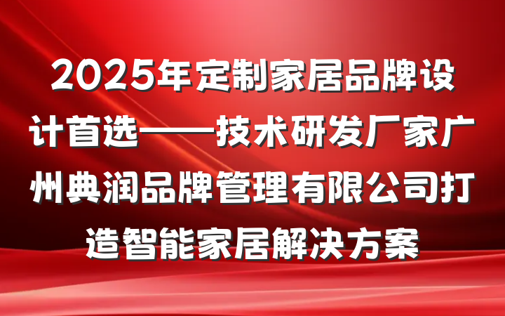 2025年定制家居品牌设计首选——技术研发厂家广州典润品牌管理有限公司打造智能家居解决方案