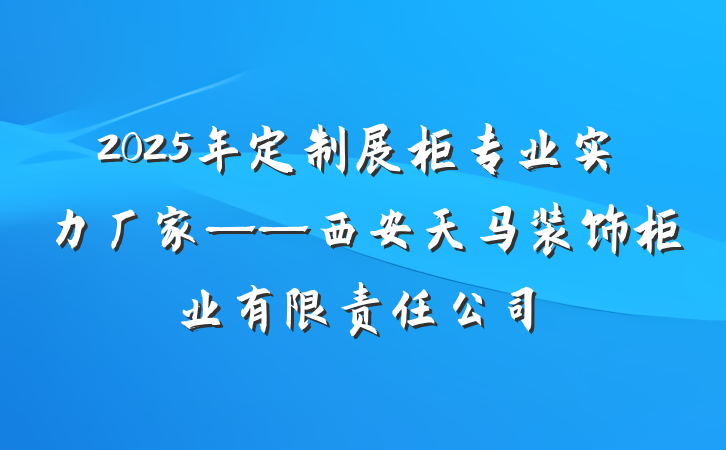 2025年定制展柜专业实力厂家——西安天马装饰柜业有限责任公司