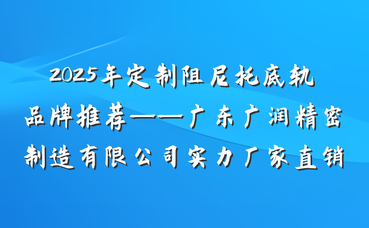 2025年定制阻尼托底轨品牌推荐——广东广润精密制造有限公司实力厂家直销