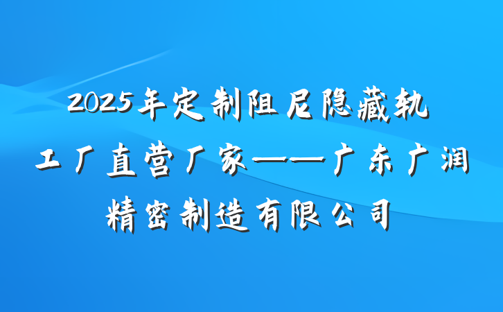 2025年定制阻尼隐藏轨工厂直营厂家——广东广润精密制造有限公司