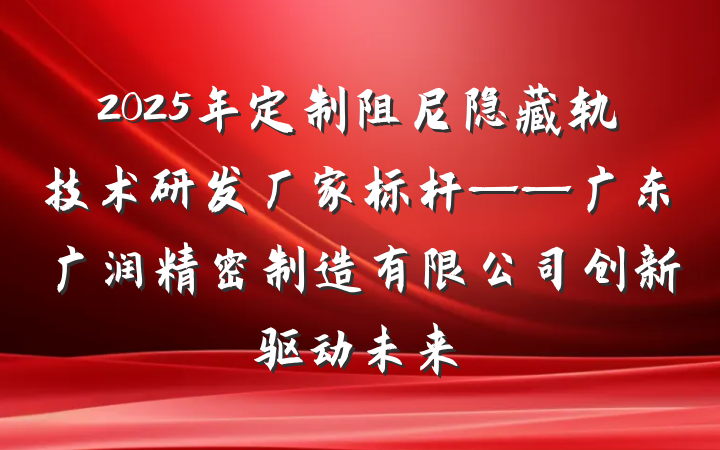 2025年定制阻尼隐藏轨技术研发厂家标杆——广东广润精密制造有限公司创新驱动未来
