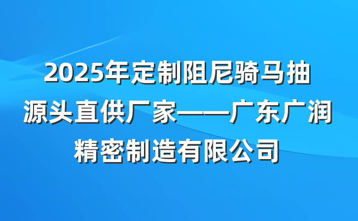 2025年定制阻尼骑马抽源头直供厂家——广东广润精密制造有限公司
