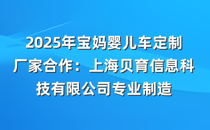 2025年宝妈婴儿车定制厂家合作:上海贝育信息科技有限公司专业制造