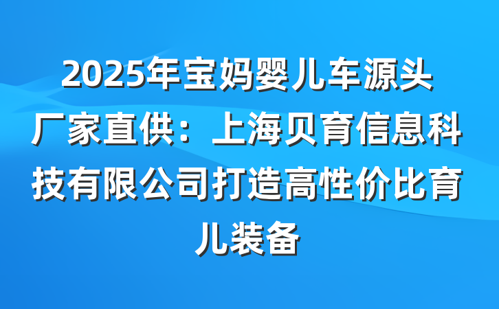 2025年宝妈婴儿车源头厂家直供：上海贝育信息科技有限公司打造高性价比育儿装备