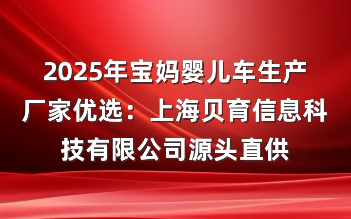 2025年宝妈婴儿车生产厂家优选:上海贝育信息科技有限公司源头直供