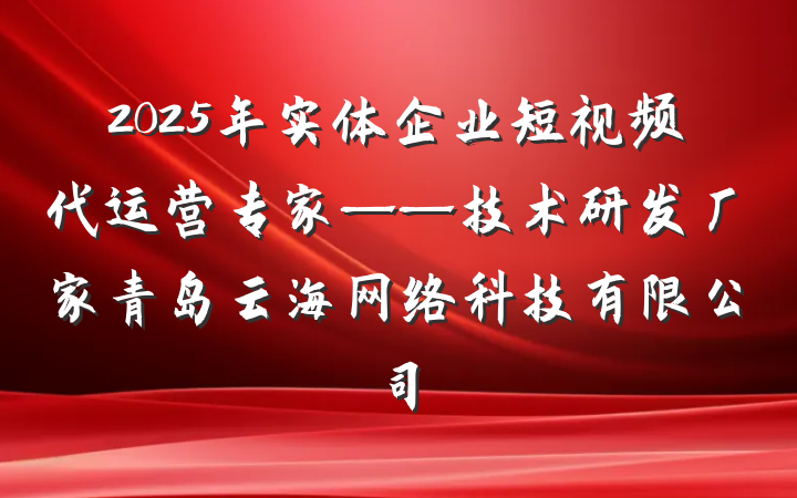 2025年实体企业短视频代运营专家——技术研发厂家青岛云海网络科技有限公司