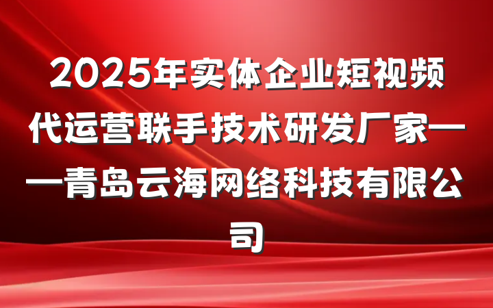 2025年实体企业短视频代运营联手技术研发厂家——青岛云海网络科技有限公司