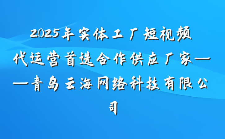 2025年实体工厂短视频代运营首选合作供应厂家——青岛云海网络科技有限公司