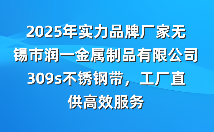 2025年实力品牌厂家无锡市润一金属制品有限公司309s不锈钢带，工厂直供高效服务