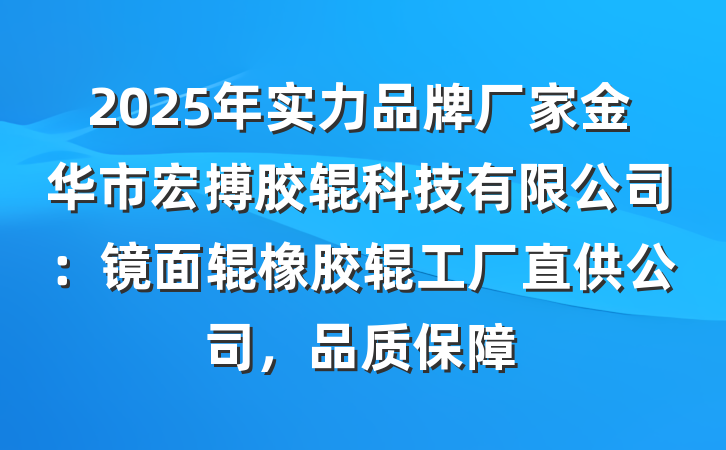 2025年实力品牌厂家金华市宏搏胶辊科技有限公司：镜面辊橡胶辊工厂直供公司，品质保障