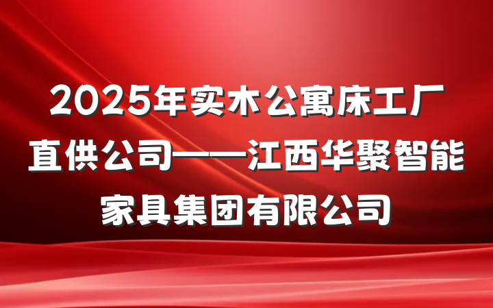 2025年实木公寓床工厂直供公司——江西华聚智能家具集团有限公司