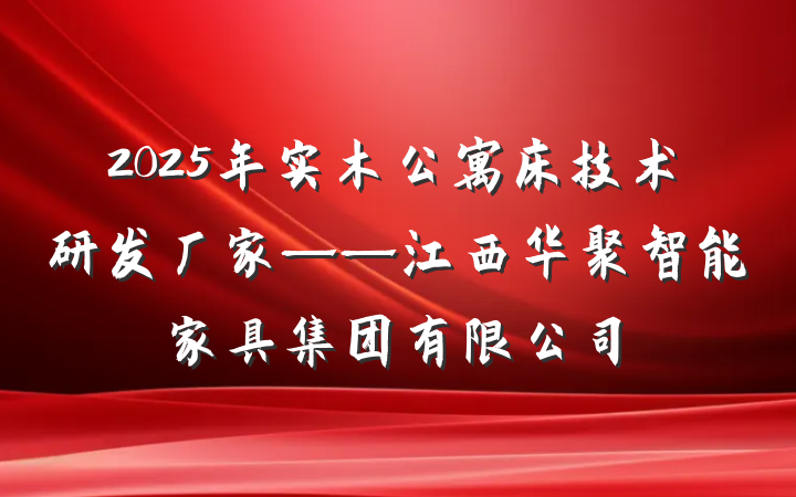 2025年实木公寓床技术研发厂家——江西华聚智能家具集团有限公司