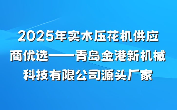 2025年实木压花机供应商优选——青岛金港新机械科技有限公司源头厂家